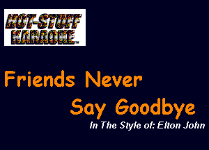 Friends Never

Say Goodbye

In The Style of.- E lion John