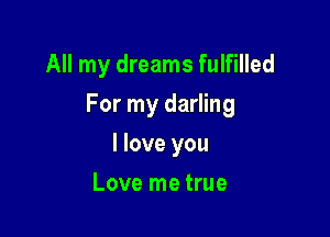 All my dreams fulfilled

For my darling

I love you
Love me true