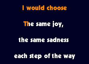 I would choose

The same icy,

the same sadness

each step ofthe way
