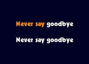 Never say goodbye

Nevet say goodbye