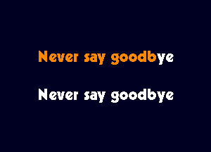 Never say goodbye

Nevet say goodbye