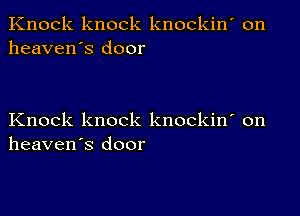 Knock knock knockin' on
heaven's door

Knock knock knockin' on
heaven's door