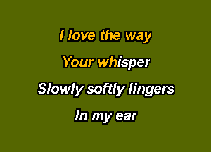 Hove the way

Your whisper

310 w! y soft! y lingers

In my ear