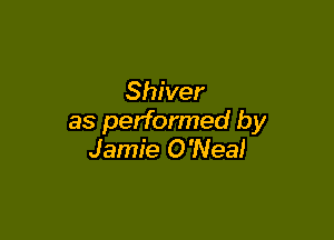 Shiver

as performed by
Jamie O'Nea!
