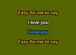 Easy for me to say
Have you

Hove you

Easy forme to say