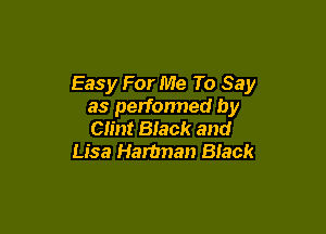 Easy For Me To Say
as performed by

Clint Black and
Lisa Hartman Black