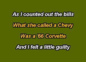 As I counted out
What she called a Chevy

Was a '66 Corvette

And I felt a little guilty