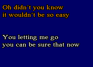 0h didn't you know
it wouldnot be so easy

You letting me go
you can be sure that now