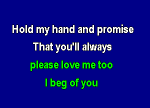 Hold my hand and promise
That you'll always

please love me too

I beg of you