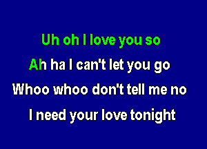 Uh oh I love you so
Ah ha I can't let you go
Whoo whoo don't tell me no

I need your love tonight