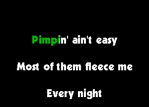 Pimpin' ain't easy

Most ofthem tieece me

Every night
