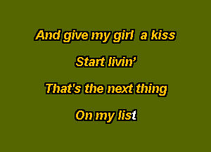 And give my girl a kiss

Stan Iiw'n'

That's the next thing

On my list
