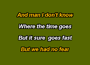 And man I don 't know

Where the time goes

But it sure goes fast

But we had no fear