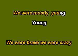 We were mostly young

Young

We were brave we were crazy