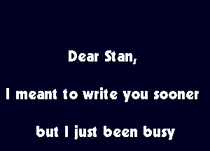Dear Stan,

I meant to write you sooner

but I iust been busy