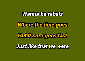 Wanna be rebels

Where the time goes

But it sure goes fast

Just like that we were
