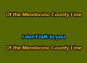Of the Mendocino County Line

I don't talk to you

Of the Mendocino County Line