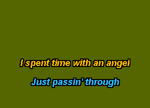 Ispent time with an angel

Just passin' through