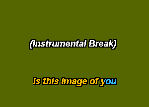 (Instrumental Break)

Is this image of you