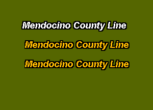 Mendocino County Line

Mendocino County Line

Mendocino County Line