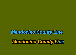 Mendocino County Line

Mendocino County Line