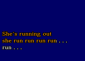 She's running out
she run run run run . . .
run . . .