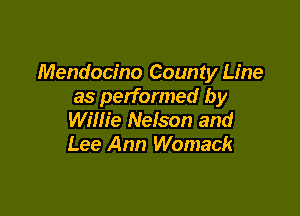 Mendocino County Line
as performed by

Willie Nefson and
Lee Ann Womack