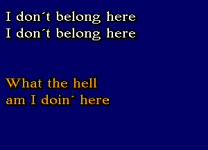 I don't belong here
I don't belong here

XVhat the hell
am I doin' here