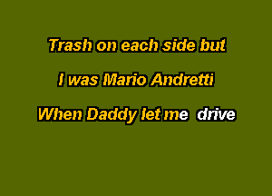 Trash on each side but

I was Mario Andrew

When Daddy let me drive