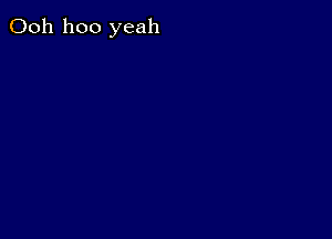 Ooh hoo yeah