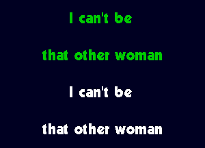 I can't be

that other woman