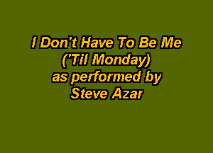 I Don't Have To Be Me
('Til Monday)

as performed by
Steve Azar