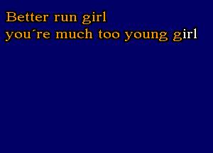 Better run girl
you're much too young girl
