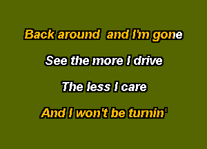 Back around and 1m gone

See the more Idn've
The less lcare

And I won't be tumin'