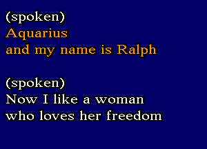 (spoken)
Aquarius
and my name is Ralph

(spoken)
Now I like a woman
Who loves her freedom