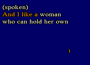 (spoken)
And I like a woman
who can hold her own
