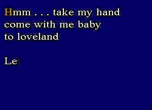 Hmm . . . take my hand
come with me baby
to loveland

Le