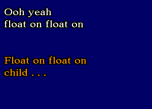 Ooh yeah
float on float on

Float on float on
child . . .