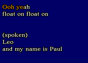 Ooh yeah
float on float on

(spoken)
Leo
and my name is Paul