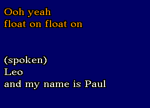 Ooh yeah
float on float on

(spoken)
Leo
and my name is Paul