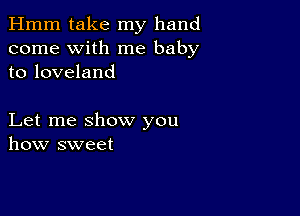 Hmm take my hand
come with me baby
to loveland

Let me show you
how sweet