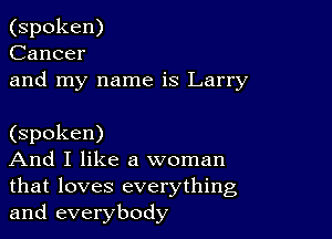 (spoken)
Cancer
and my name is Larry

(spoken)

And I like a woman
that loves everything
and everybody