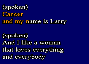 (spoken)
Cancer
and my name is Larry

(spoken)

And I like a woman
that loves everything
and everybody