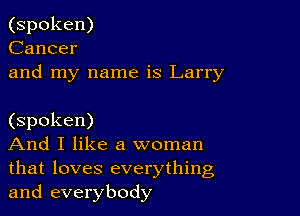 (spoken)
Cancer
and my name is Larry

(spoken)

And I like a woman
that loves everything
and everybody