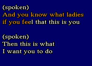 (spoken)
And you know what ladies
if you feel that this is you

(spoken)
Then this is what
I want you to do