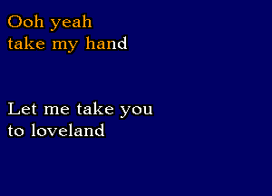 Ooh yeah
take my hand

Let me take you
to loveland