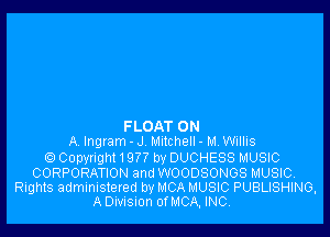 FLOAT ON
A Ingram - J l.1llCh9ll-H,Mllis
Q Copyngh! 1977 by DUCHESS MUSIC

CORPORATION and WOODSONGS MUSIC.
Rights administered by MCA MUSIC PUBLISHING,
A Divnsmn of MCA, INC