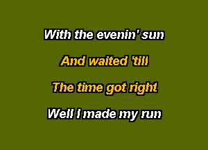 With the evenin' sun
And waited m

The time got light

We Imade my run