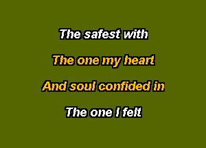 The safest with

The one my heart

And sou! confided in

The one Ifelt