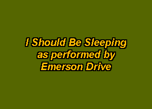 I Should Be Sleeping

as performed by
Emerson Drive